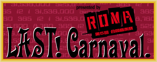 presented by ROMA 第5回合同音楽祭 『LAST! Carnaval.』